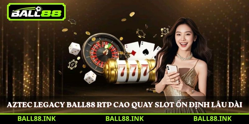 Aztec Legacy Ball88 RTP cao quay slot ổn định lâu dài