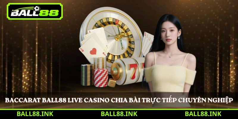 Baccarat BALL88 live casino chia bài trực tiếp chuyên nghiệp