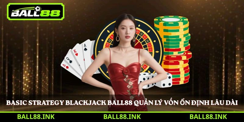 Basic Strategy Blackjack BALL88 quản lý vốn ổn định lâu dài
