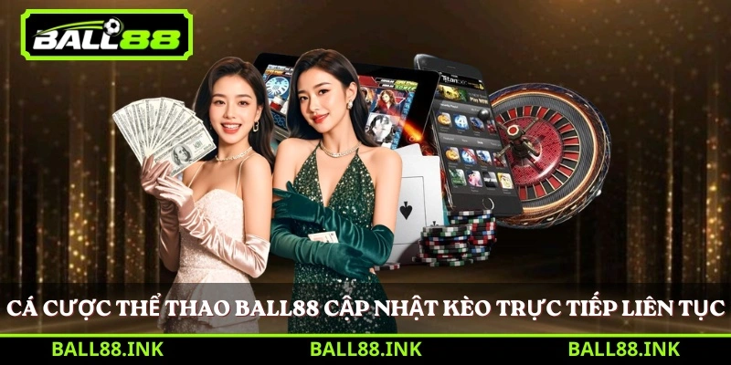 Cá cược thể thao BALL88 cập nhật kèo trực tiếp liên tục 