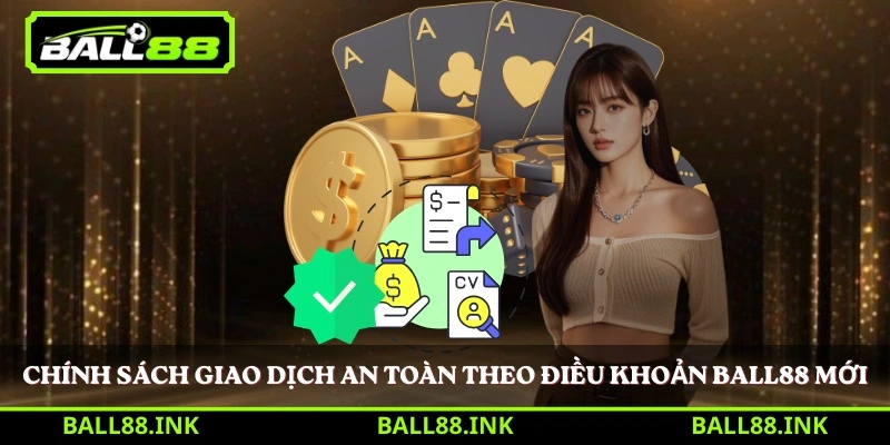 Chính sách giao dịch an toàn theo điều khoản BALL88 mới 