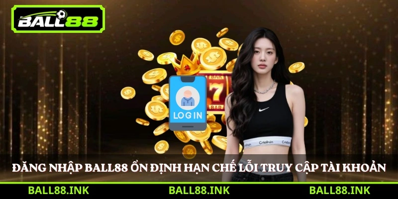 Đăng nhập BALL88 ổn định hạn chế lỗi truy cập tài khoản 