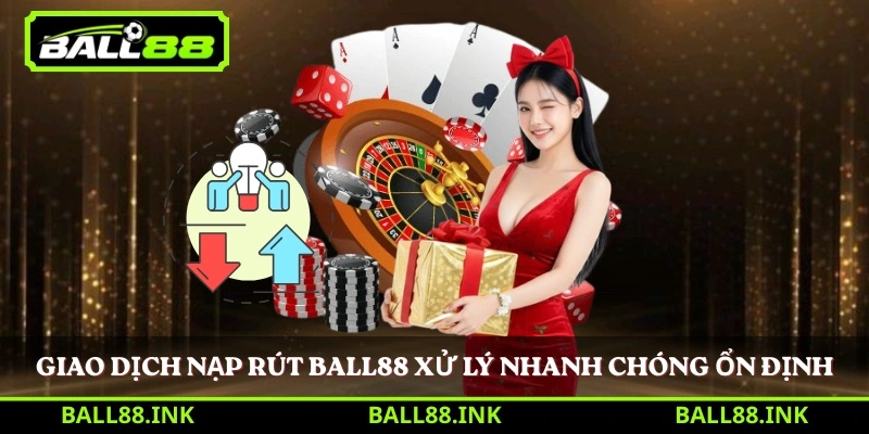Giao dịch nạp rút BALL88 xử lý nhanh chóng ổn định 