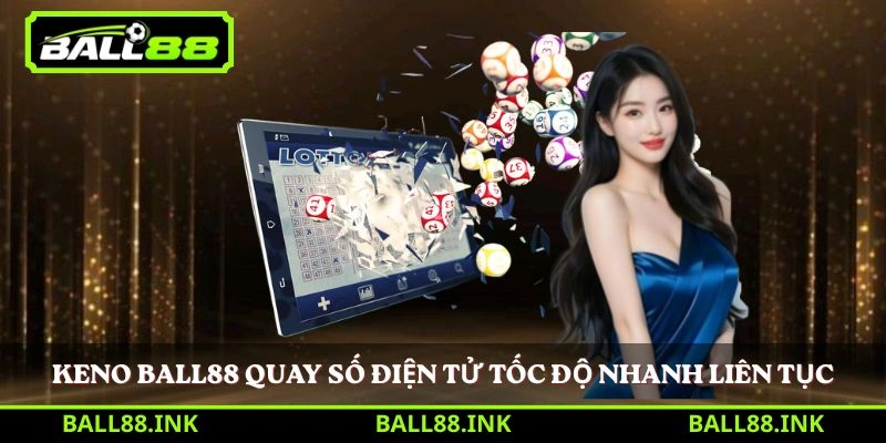 Keno BALL88 – Trò chơi xổ số hiện đại được ưa chuộng 2 Keno BALL88 quay số điện tử tốc độ nhanh liên tục