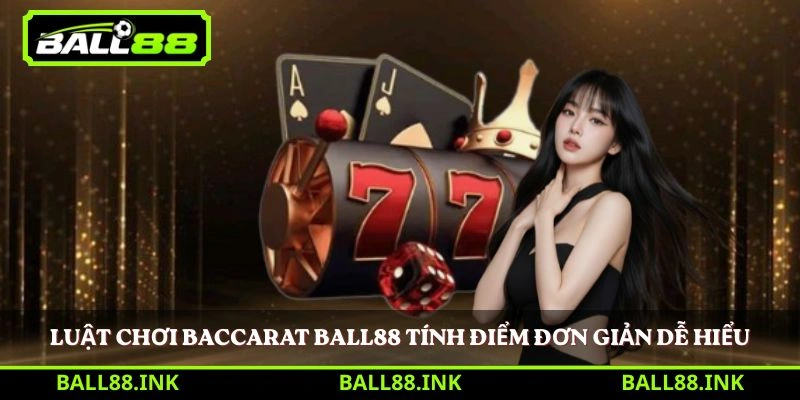 Luật chơi Baccarat BALL88 tính điểm đơn giản dễ hiểu