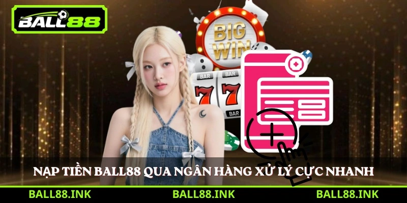 Nạp tiền BALL88 qua ngân hàng xử lý cực nhanh 