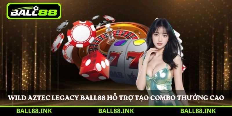 Wild Aztec Legacy Ball88 hỗ trợ tạo combo thưởng cao 