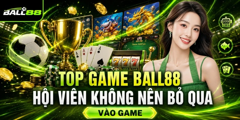 BALL88✔️Nhà Cái Cá Cược Uy Tín, Nổi Tiếng Bậc #1 Châu Á 2026 10 Top game BALL88 hội viên không nên bỏ qua